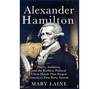 Alexander Hamilton: Power, Ambition, and the Ruthless Political Chess Match That Forged America’s First Party System