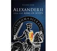 Alexander Ii: King Of Scots 1214-1249 (Paperback) Richard Oram, (Auteur)
