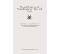 Alexander Kluge und die Verschränkung von Fiktion und Fakten: Eine Analyse seines Ansatzes zur Darstellung von Geschichte und Geschichtsschreibung