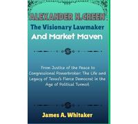 Alexander N. Green: The Visionary Lawmaker and Market Maven: From Justice of the Peace to Congressional Powerbroker: The Life and Legacy of Texas’s Fierce Democrat in the Age of Political Turmoil