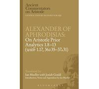 Alexander of Aphrodisias: On Aristotle Prior Analytics: 1.8-13 (with 1.17, 36b35-37a31)