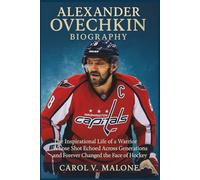 ALEXANDER OVECHKIN BIOGRAPHY: The Inspirational Life of a Warrior Whose Shot Echoed Across Generations and Forever Changed the Face of Hockey
