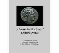 "Alexander the Great": A Companion to the 5-Lecture Video Series by Dr. William J. Neidinger