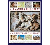 Alexander the Great: An Illustrated History: The rise of Macedonia, the battles, campaigns and tactics of Alexander, and the fall of his vast empire after his early death.