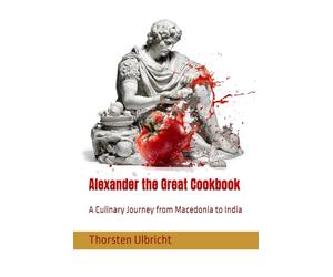 Alexander the Great Cookbook: A Culinary Journey from Macedonia to India