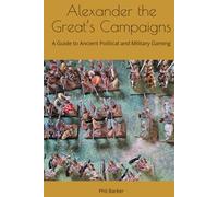 Alexander the Great’s Campaigns: A Guide to Ancient Political and Military Gaming