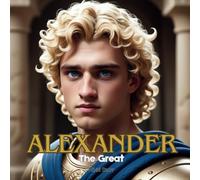 Alexander The Great: The Boy Who Became a King and a Legend