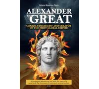 Alexander the Great: the brilliant mind and master strategist who united ancient Greece and created the first global empire