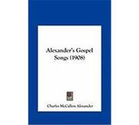 Alexander's Gospel Songs (1908) Alexander's Gospel Songs (1908)