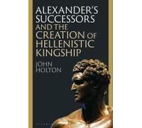 Alexander's Successors And The Creation Of Hellenistic Kingship