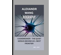 ALEXANDR WANG: CODEBREAKER - THE QUIET GENIUS BEHIND AI's NEXT FRONTIER