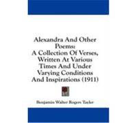 Alexandra and Other Poems: A Collection of Verses, Written at Various Times and Under Varying Conditions and Inspirations (1911) Tayler, Benjamin Walter Rogers (Auteur)