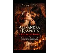 ALEXANDRA e RASPUTIN: Il Peccato del Trono Desiderio, fede e distruzione nella passione che fece crollare un impero