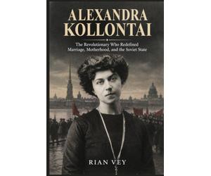 Alexandra Kollontai: The Revolutionary Who Redefined Marriage, Motherhood, and the Soviet State