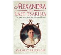 Alexandra: The Last Tsarina: The Tragic Story of the Last Empress of Russia: A Life of the Last Tsarina Erickson, Carolly (Auteur)