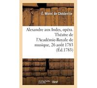 Alexandre aux Indes, opéra en trois actes. Théatre de l'Académie-Royale de musique, 26 août 1783