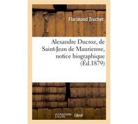 Alexandre Ducroz, de Saint-Jean de Maurienne, notice biographique Ou discours prononcé sur sa tombe à l'occasion du troisième anniversaire de sa mort - Florimond Truchet - Hachette Bnf - broché - Livr