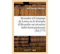 Alexandre et Campaspe de Larisse ou le triomphe d'Alexandre sur soi-même ballet héroï-pantomine - Jean Georges Noverre - Hachette Bnf - broché - Livre