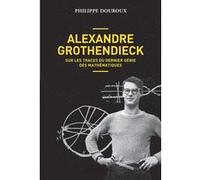 Alexandre Grothendieck - Sur les traces du dernier génie des mathématiques Philippe Douroux (Auteur)