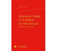 Alexandre Hardy Et Le Théâtre De Ville Français Au Début Du Xviie Siècle