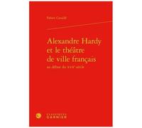 Alexandre Hardy Et Le Théâtre De Ville Français Au Début Du Xviie Siècle