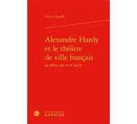 Alexandre Hardy et le théâtre de ville français Fabien Cavaille (Auteur), Gilles Declercq (Préface), Delphine Denis (Collection dirigée par), Christian Biet (Collection dirigée par), Tiphaine Karsenti