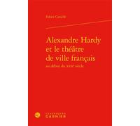 Alexandre Hardy et le théâtre de ville français - Fabien Cavaille - Classiques Garnier - relié - Essai