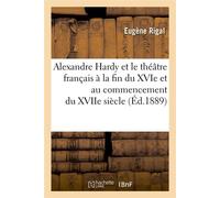 Alexandre Hardy et le théâtre français à la fin du XVIe et au commencement du XVIIe siècle (Éd.1889) - Eugène Rigal - Hachette Bnf - broché - Livre