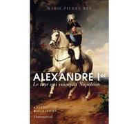 Alexandre Ier - Le Tsar Qui Vainquit Napoléon