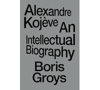 Alexandre Kojève: An Intellectual Biography