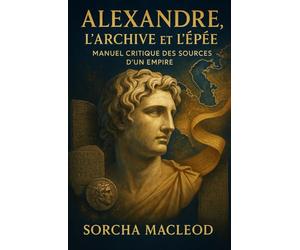 Alexandre, l’Archive et l’Épée: Manuel critique des sources d’un empire