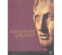 Alexandre le Grand: Sa véritable histoire