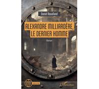 Alexandre Milliardère, le dernier homme - Daniel Roualland - L'harmattan - broché - Roman