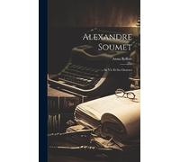 Alexandre Soumet: Sa Vie Et Ses Oeuvres