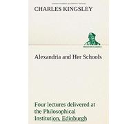 Alexandria And Her Schools Four Lectures Delivered At The Philosophical Institution, Edinburgh