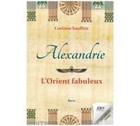Alexandrie : L'orient Fabuleux - Au Temps De L'egypte Cosmopolite
