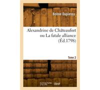 Alexandrine de Châteaufort ou La fatale alliance. Tome 2 - Bonne Duplessy - Hachette Bnf - broché - Livre