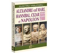 Alexandru cel Mare, Hannibal, Cezar si Napoleon - Dumitru Vrajitoru, Editie in limba romana