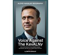 Alexei Navalny Biography: Voice Against the Kremlin: How Alexei Navalny Challenged a Regime, Ignited a Movement, and Paid the Ultimate Price for Truth