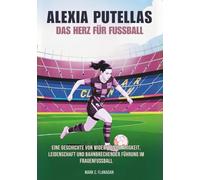 ALEXIA PUTELLAS Das Herz für Fußball: Eine Geschichte von Widerstandsfähigkeit, Leidenschaft und bahnbrechender Führung im Frauenfußball