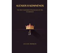 ALEXIOS II KOMNENOS: THE BOY EMPEROR STRANGLED BY HIS GUARDIAN
