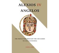 Alexios IV Angelos: The Prince Who Brought the Crusaders to Constantinople