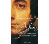 Alexis ou la vie aventureuse du comte de Tocqueville - Christine Kerdellant - Robert Laffont - broché - Roman