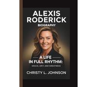 ALEXIS RODERICK: A LIFE IN FULL RHYTHM: GRACE,GRIT, AND GREATNESS