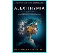 ALEXITHYMIA: Understanding Emotional Blindness, Building Emotional Awareness, and Learning to Connect With Yourself and Others