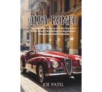 ALFA ROMEO: The Complete History of a Racing Drive from Milan’s Workshops to Motorsport Glory and Italian Elegance