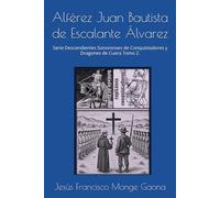 Alférez Juan Bautista de Escalante Álvarez: Tomo 2 de la Serie Descendientes Sonorenses de Conquistadores y Dragones de Cuera.