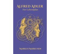 Alfred Adler - Der Lebensplan: Wie die Kindheit ihr Verhalten heute steuert