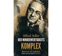 Alfred Adler - Der Minderwertigkeitskomplex: Warum wir uns vergleichen, leiden und trotzdem wachsen