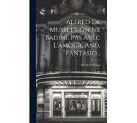 Alfred De Musset's On Ne Badine Pas Avec L'amour, And, Fantasio...